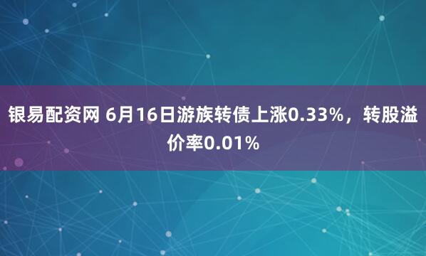 银易配资网 6月16日游族转债上涨0.33%，转股溢价率0.01%