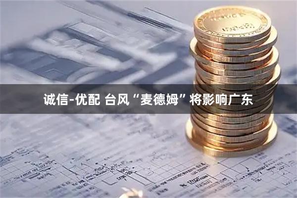 诚信-优配 台风“麦德姆”将影响广东