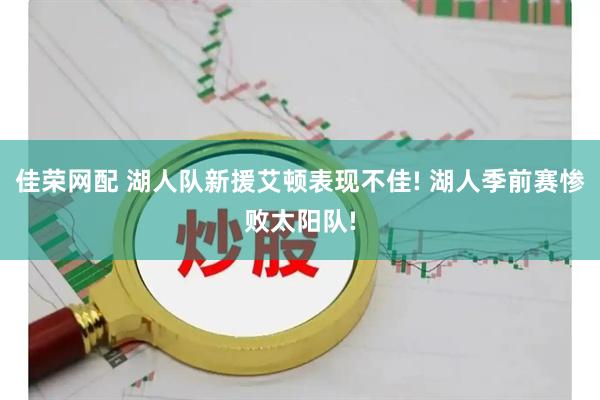 佳荣网配 湖人队新援艾顿表现不佳! 湖人季前赛惨败太阳队!