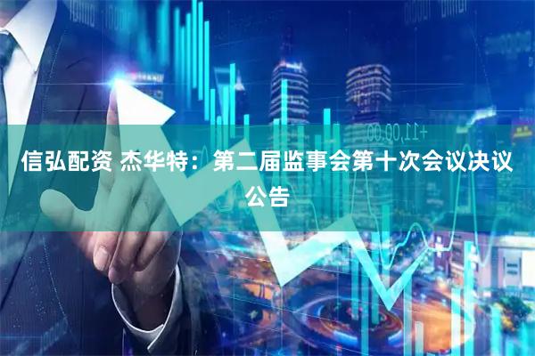 信弘配资 杰华特：第二届监事会第十次会议决议公告