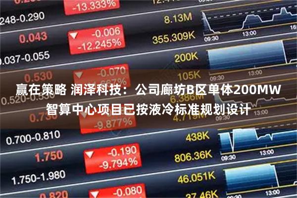 赢在策略 润泽科技：公司廊坊B区单体200MW智算中心项目已按液冷标准规划设计