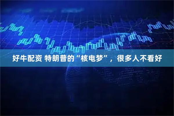 好牛配资 特朗普的“核电梦”，很多人不看好